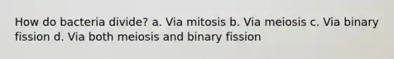 How do bacteria divide? a. Via mitosis b. Via meiosis c. Via binary fission d. Via both meiosis and binary fission