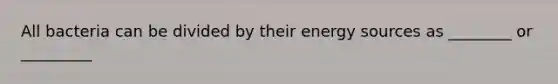 All bacteria can be divided by their energy sources as ________ or _________