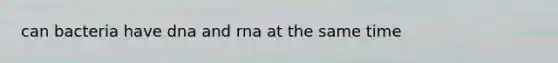 can bacteria have dna and rna at the same time