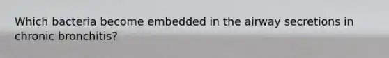 Which bacteria become embedded in the airway secretions in chronic bronchitis?