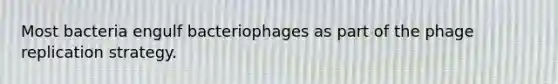 Most bacteria engulf bacteriophages as part of the phage replication strategy.