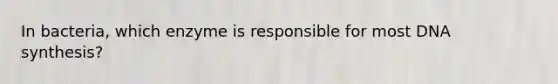 In bacteria, which enzyme is responsible for most DNA synthesis?
