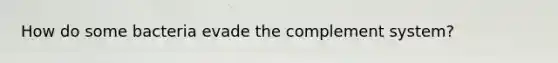 How do some bacteria evade the complement system?