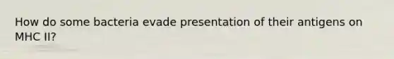 How do some bacteria evade presentation of their antigens on MHC II?