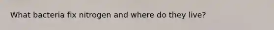 What bacteria fix nitrogen and where do they live?