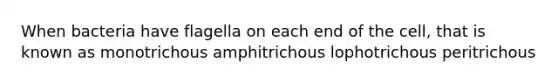 When bacteria have flagella on each end of the cell, that is known as monotrichous amphitrichous lophotrichous peritrichous