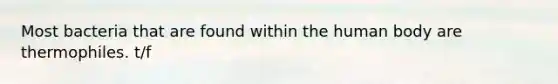 Most bacteria that are found within the human body are thermophiles. t/f