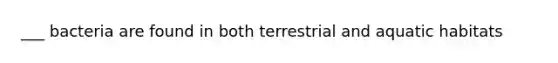 ___ bacteria are found in both terrestrial and aquatic habitats
