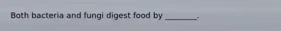 Both bacteria and fungi digest food by ________.