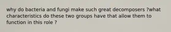why do bacteria and fungi make such great decomposers ?what characteristics do these two groups have that allow them to function in this role ?