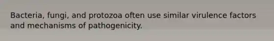 Bacteria, fungi, and protozoa often use similar virulence factors and mechanisms of pathogenicity.