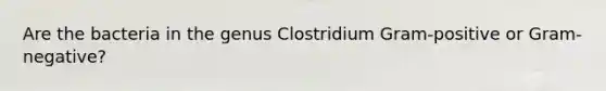 Are the bacteria in the genus Clostridium Gram-positive or Gram-negative?