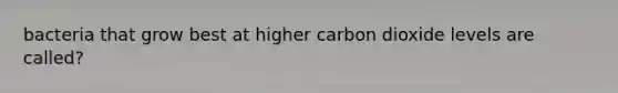 bacteria that grow best at higher carbon dioxide levels are called?