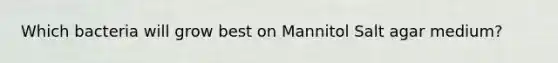 Which bacteria will grow best on Mannitol Salt agar medium?
