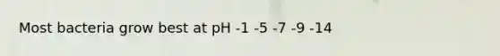 Most bacteria grow best at pH -1 -5 -7 -9 -14