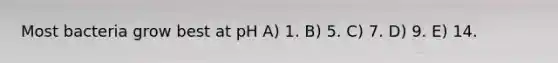 Most bacteria grow best at pH A) 1. B) 5. C) 7. D) 9. E) 14.