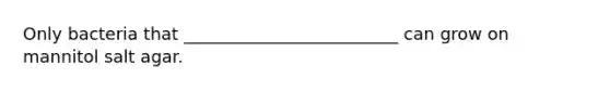 Only bacteria that _________________________ can grow on mannitol salt agar.