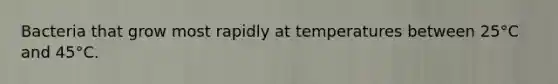 Bacteria that grow most rapidly at temperatures between 25°C and 45°C.
