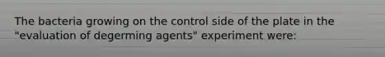 The bacteria growing on the control side of the plate in the "evaluation of degerming agents" experiment were: