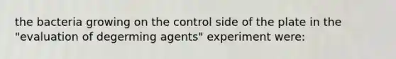 the bacteria growing on the control side of the plate in the "evaluation of degerming agents" experiment were: