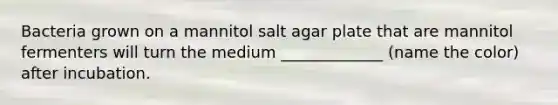 Bacteria grown on a mannitol salt agar plate that are mannitol fermenters will turn the medium _____________ (name the color) after incubation.