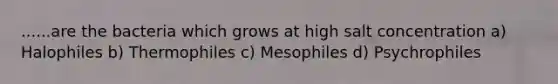 ......are the bacteria which grows at high salt concentration a) Halophiles b) Thermophiles c) Mesophiles d) Psychrophiles