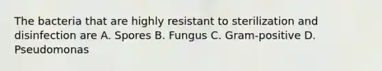 The bacteria that are highly resistant to sterilization and disinfection are A. Spores B. Fungus C. Gram-positive D. Pseudomonas