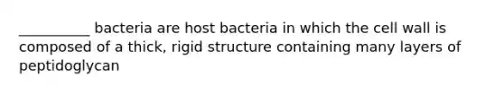 __________ bacteria are host bacteria in which the cell wall is composed of a thick, rigid structure containing many layers of peptidoglycan