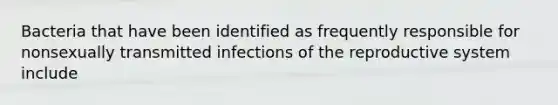 Bacteria that have been identified as frequently responsible for nonsexually transmitted infections of the reproductive system include