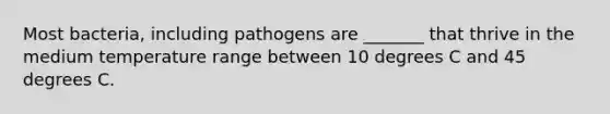 Most bacteria, including pathogens are _______ that thrive in the medium temperature range between 10 degrees C and 45 degrees C.