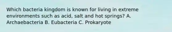 Which bacteria kingdom is known for living in extreme environments such as acid, salt and hot springs? A. Archaebacteria B. Eubacteria C. Prokaryote