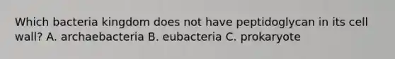 Which bacteria kingdom does not have peptidoglycan in its cell wall? A. archaebacteria B. eubacteria C. prokaryote