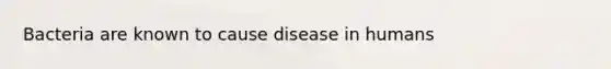 Bacteria are known to cause disease in humans