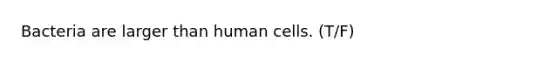 Bacteria are larger than human cells. (T/F)