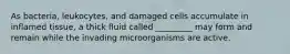 As bacteria, leukocytes, and damaged cells accumulate in inflamed tissue, a thick fluid called _________ may form and remain while the invading microorganisms are active.