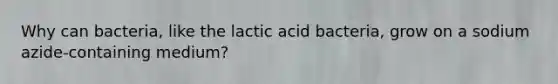 Why can bacteria, like the lactic acid bacteria, grow on a sodium azide-containing medium?