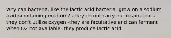 why can bacteria, like the lactic acid bacteria, grow on a sodium azide-containing medium? -they do not carry out respiration -they don't utilize oxygen -they are facultative and can ferment when O2 not available -they produce lactic acid