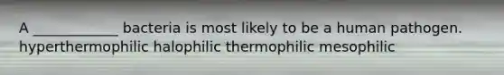 A ____________ bacteria is most likely to be a human pathogen. hyperthermophilic halophilic thermophilic mesophilic