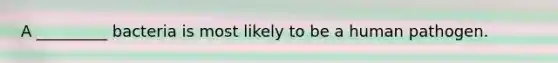 A _________ bacteria is most likely to be a human pathogen.