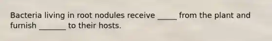 Bacteria living in root nodules receive _____ from the plant and furnish _______ to their hosts.