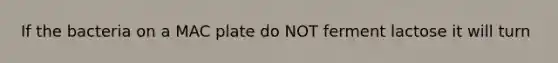 If the bacteria on a MAC plate do NOT ferment lactose it will turn