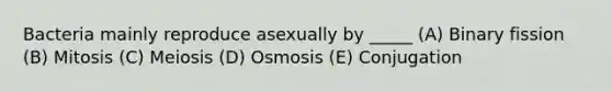 Bacteria mainly reproduce asexually by _____ (A) Binary fission (B) Mitosis (C) Meiosis (D) Osmosis (E) Conjugation