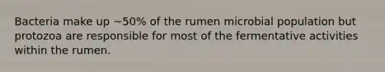 Bacteria make up ~50% of the rumen microbial population but protozoa are responsible for most of the fermentative activities within the rumen.