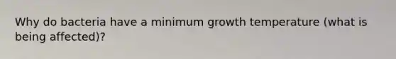 Why do bacteria have a minimum growth temperature (what is being affected)?