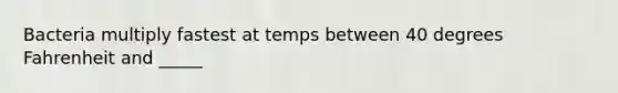 Bacteria multiply fastest at temps between 40 degrees Fahrenheit and _____