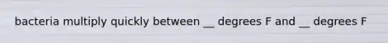 bacteria multiply quickly between __ degrees F and __ degrees F