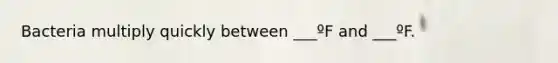 Bacteria multiply quickly between ___ºF and ___ºF.