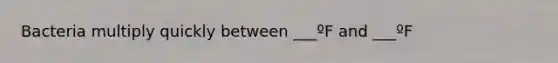 Bacteria multiply quickly between ___ºF and ___ºF