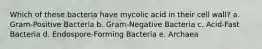 Which of these bacteria have mycolic acid in their cell wall? a. Gram-Positive Bacteria b. Gram-Negative Bacteria c. Acid-Fast Bacteria d. Endospore-Forming Bacteria e. Archaea