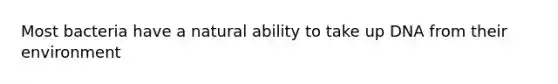 Most bacteria have a natural ability to take up DNA from their environment